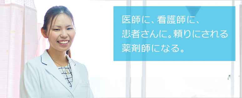 医師に、看護師に、患者さんに。頼りにされる薬剤師になる。