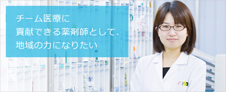 チーム医療に貢献できる薬剤師として、地域の力になりたい